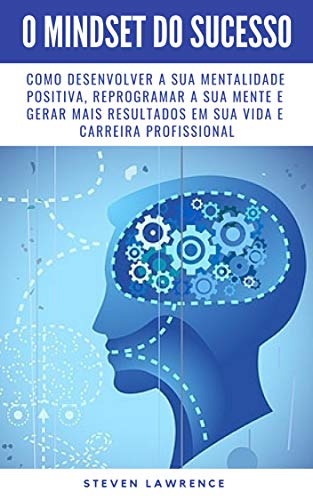 Capa do livro: O Mindset Do Sucesso: Como Desenvolver A Sua Mentalidade Positiva, Reprogramar A Sua Mente E Gerar Mais Resultados Em Sua Vida E Carreira Profissional - Ler Online pdf