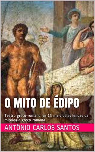 Livro PDF O mito de Édipo: Teatro greco-romano: as 13 mais belas lendas da mitologia greco-romana