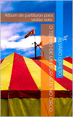 Livro PDF: O tempo de um sorvete no circo: Álbum de partituras para violão solo.