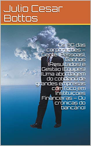 Livro PDF Os 3G das corporações – Gente (Pessoas), Ganhos (Resultados) e Gestão (Equipes) (Uma abordagem do cotidiano de grandes empresas com foco em Instituições Financeiras – Ou crônicas do bancário)