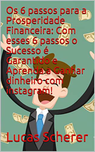 Livro PDF: Os 6 passos para a Prosperidade Financeira: Com esses 6 passos o Sucesso é Garantido e Aprenda a Ganhar dinheiro com instagram!