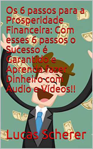 Livro PDF: Os 6 passos para a Prosperidade Financeira: Com esses 6 passos o Sucesso é Garantido e Aprenda fazer Dinheiro com Áudio e Vídeos!!