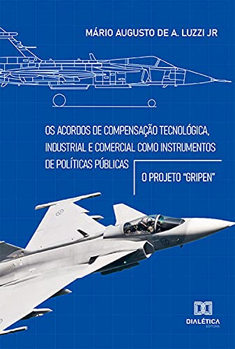 Livro PDF: Os acordos de compensação tecnológica, industrial e comercial como instrumentos de políticas públicas: o projeto “gripen”