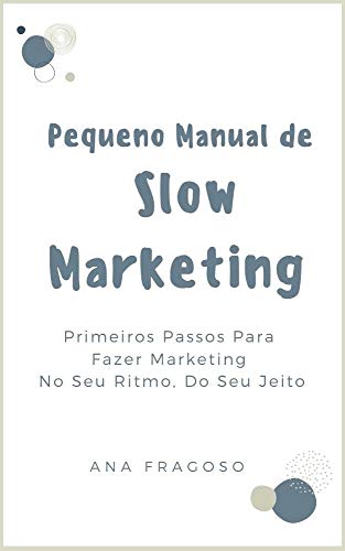 Capa do livro: Pequeno Manual de Slow Marketing: Primeiros Passos Para Fazer Marketing No Seu Ritmo, Do Seu Jeito - Ler Online pdf