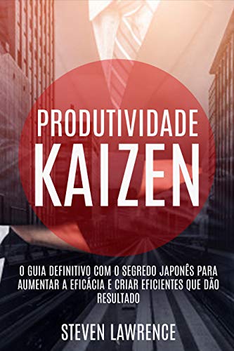 Capa do livro: Produtividade Kaizen: O Guia Definitivo Com O Segredo Japonês Para Aumentar A Eficácia E Criar Eficientes Que Dão Resultado - Ler Online pdf