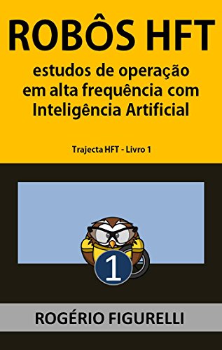 Livro PDF Robôs HFT: Estudos de operação em alta frequência com Inteligência Artificial (Trajecta HFT Livro 1)