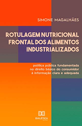 Capa do livro: Rotulagem Nutricional Frontal dos Alimentos Industrializados: política pública fundamentada no direito básico do consumidor à informação clara e adequada - Ler Online pdf
