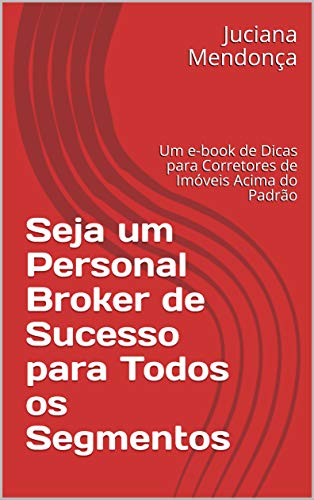 Livro PDF Seja um Personal Broker de Sucesso para Todos os Segmentos: Um e-book de Dicas para Corretores de Imóveis Acima do Padrão