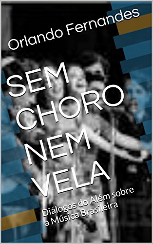 Livro PDF: SEM CHORO NEM VELA: Diálogos do Além sobre a Música Brasileira