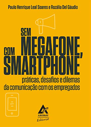Capa do livro: Sem megafone, com smartphone: práticas, desafios e dilemas da comunicação com os empregados - Ler Online pdf