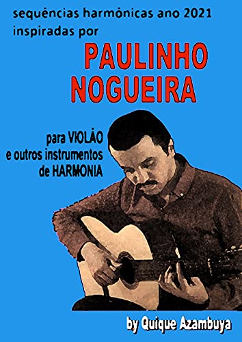 Livro PDF: Sequencias harmònicas ANO 2021 inspiradas em PAULINHO NOGUEIRA (PAULINHO NOGUEIRA (Método para Violâo))