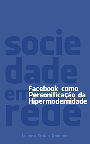 Livro PDF Sociedade em Rede: Facebook como personificação da Hipermodernidade