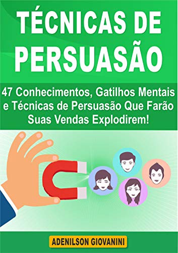 Livro PDF Técnicas de Persuasão: 47 Conhecimentos, Gatilhos Mentais e Técnicas de Persuasão Que Farão Suas Vendas Explodirem! (Marketing e vendas)