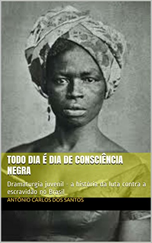 Livro PDF Todo dia é dia de consciência negra: Dramaturgia juvenil – a história da luta contra a escravidão no Brasil (Coleção Educação, Teatro & História Livro 3)