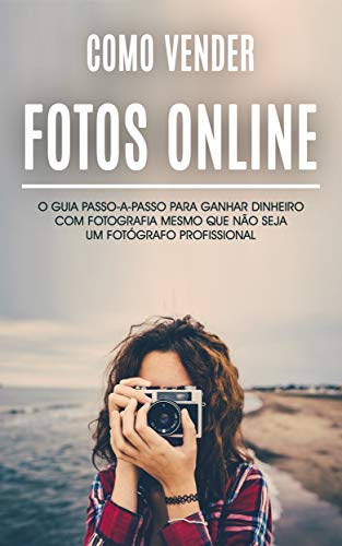 Livro PDF VENDER FOTOS ONLINE: COMO GANHAR DINHEIRO COM A SUA PAIXÃO POR FOTOGRAFIA, CRIE UMA RENDA PASSIVA COM AS SUAS FOTOS