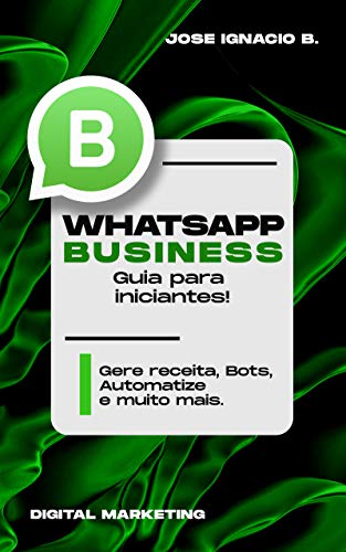 Livro PDF Whatsapp Business: Guia para iniciantes!: Gere receita, Bots, Automatize e muito mais.