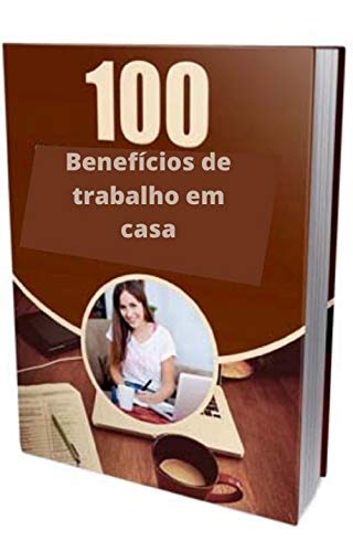 Livro PDF 100 Benefícios de trabalho em casa: Este e-book lhe dará 100 acionadores de trabalho em casa