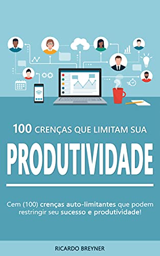 Capa do livro: 100 Crenças Que Limitam Sua Produtividade: As 100 crenças auto-limitantes que estão restringindo seu sucesso e produtividade! - Ler Online pdf