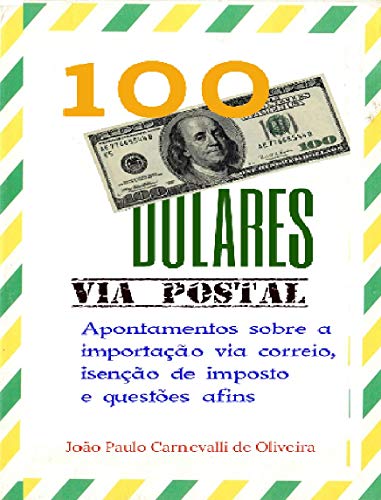 Capa do livro: 100 Dólares, via postal: Apontamentos sobre a importação via correio, isenção de imposto e questões afins - Ler Online pdf