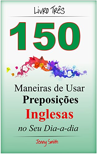 Capa do livro: 150 Maneiras de Usar Preposições Inglesas no Seu Dia-a-dia. Livro Três: Do Nível Intermediário ao Avançado - Ler Online pdf