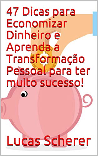 Capa do livro: 47 Dicas para Economizar Dinheiro e Aprenda a Transformação Pessoal para ter muito sucesso! - Ler Online pdf