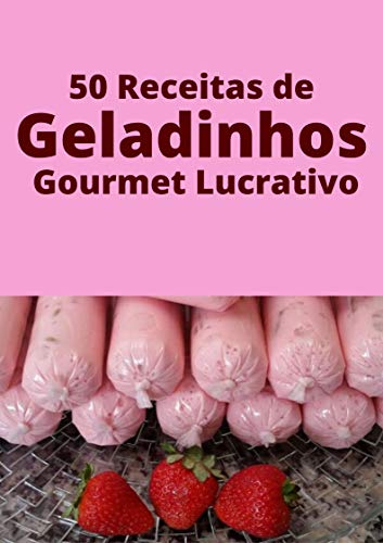 Livro PDF 50 Receitas de Geladinho Gourmet Lucrativo: Transforme sua vida fabricando e vendendo geladinhos gourmet