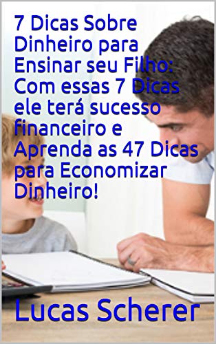 Livro PDF: 7 Dicas Sobre Dinheiro para Ensinar seu Filho: Com essas 7 Dicas ele terá sucesso financeiro e Aprenda as 47 Dicas para Economizar Dinheiro!