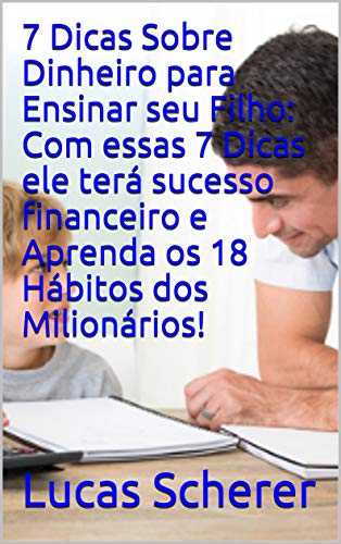Livro PDF: 7 Dicas Sobre Dinheiro para Ensinar seu Filho: Com essas 7 Dicas ele terá sucesso financeiro e Aprenda os 18 Hábitos dos Milionários!