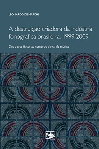 Capa do livro: A destruição criadora da indústria fonográfica brasileira, 1999-2009: dos discos físicos ao comércio digital de música - Ler Online pdf