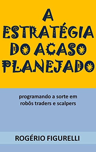 Livro PDF A estratégia do acaso planejado: Programando a sorte em robôs traders e scalpers