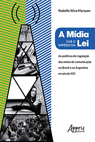 Capa do livro: A Mídia Sob o Império da Lei:: Políticas de Regulação dos Meios de Comunicação no Brasil e na Argentina no Século XXI - Ler Online pdf