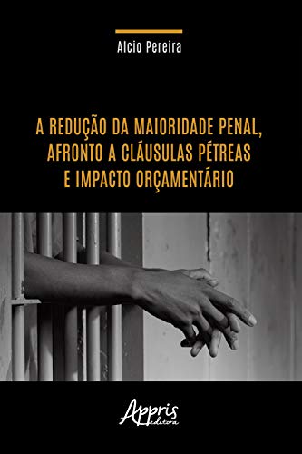 Capa do livro: A Redução da Maioridade Penal, Afronto a Cláusulas Pétreas e Impacto Orçamentário - Ler Online pdf