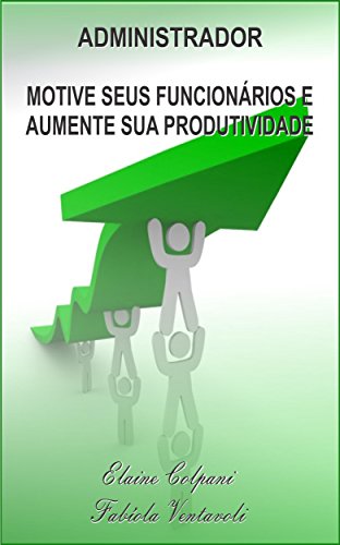 Livro PDF ADMINISTRADOR: MOTIVE SEUS FUNCIONÁRIOS E AUMENTE SUA PRODUTIVIDADE