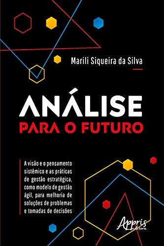 Capa do livro: Análise para o Futuro – A Visão e o Pensamento Sistêmico e as Práticas de Gestão Estratégica, como Modelo de Gestão Ágil, para Melhoria de Soluções de Problemas e Tomadas de Decisões - Ler Online pdf