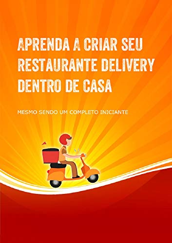 Capa do livro: Aprenda a Criar Seu Restaurante Delivery Dentro de Casa: Crie seu restaurante delivery dentro de casa mesmo sendo um completo iniciante - Ler Online pdf