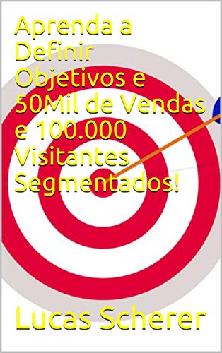 Livro PDF: Aprenda a Definir Objetivos e 50Mil de Vendas e 100.000 Visitantes Segmentados!