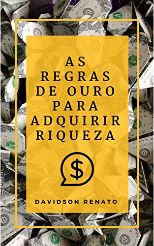 Livro PDF: AS REGRAS DE OURO PARA ADQUIRIR RIQUEZA: Descobrir porque e como você pode ganhar dinheiro, fazer suas próprias regras!