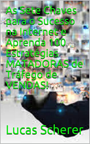 Livro PDF: As Sete Chaves para o Sucesso na Internet e Aprenda 100 Estratégias MATADORAS de Tráfego de VENDAS!