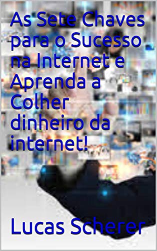 Capa do livro: As Sete Chaves para o Sucesso na Internet e Aprenda a Colher dinheiro da internet! - Ler Online pdf