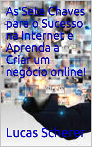 Capa do livro: As Sete Chaves para o Sucesso na Internet e Aprenda a Criar um negócio online! - Ler Online pdf