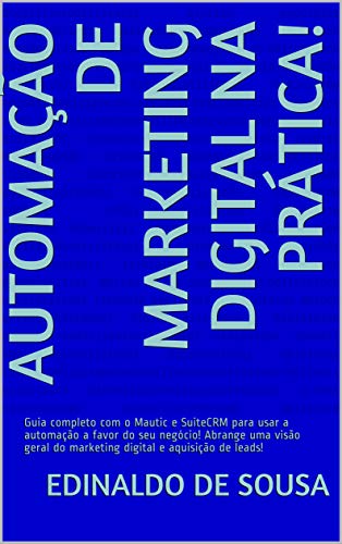 Livro PDF: Automação de Marketing Digital na Prática!: Guia completo com o Mautic e SuiteCRM para usar a automação a favor do seu negócio! Abrange uma visão geral do marketing digital e aquisição de leads!