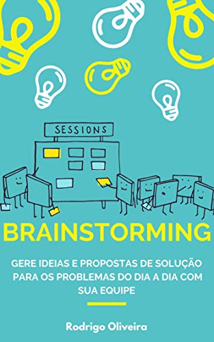 Capa do livro: Brainstorming: Gere ideias e propostas de solução para os problemas do dia a dia com sua equipe (brainstorm tempestade de ideias – como ter boas ideias e solucionar problemas) - Ler Online pdf