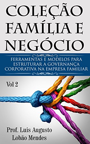 Livro PDF Coleção Família e Negócio – Vol 2: Ferramentas e modelos para estruturar a Governança Corporativa na Empresa Familiar