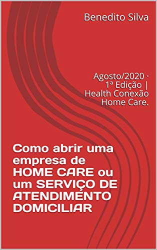 Livro PDF: Como abrir uma empresa de HOME CARE ou um SERVIÇO DE ATENDIMENTO DOMICILIAR: Agosto/2020 · 1ª Edição | Health Conexão Home Care.