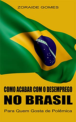 Capa do livro: Como Acabar Com o Desemprego no Brasil: Para quem gosta de polêmica (Macroeconomia Heterodoxa) - Ler Online pdf