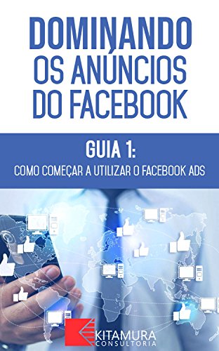 Livro PDF: Como Começar A Utilizar O Facebook Ads: Descubra os métodos e técnicas utilizados pelos anunciantes de sucesso no Facebook (Dominando os Anúncios do Facebook Livro 1)