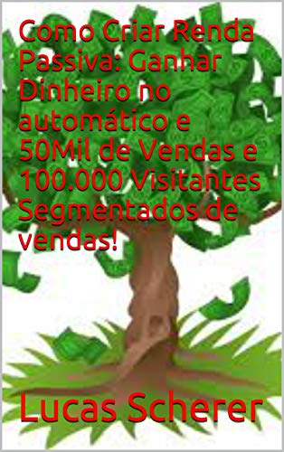 Livro PDF Como Criar Renda Passiva: Ganhar Dinheiro no automático e 50Mil de Vendas e 100.000 Visitantes Segmentados de vendas!