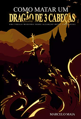 Capa do livro: Como Matar Um Dragão De 3 Cabeças: Uma Fábula Moderna Sobre Alcançar Metas Ambiciosas - Ler Online pdf