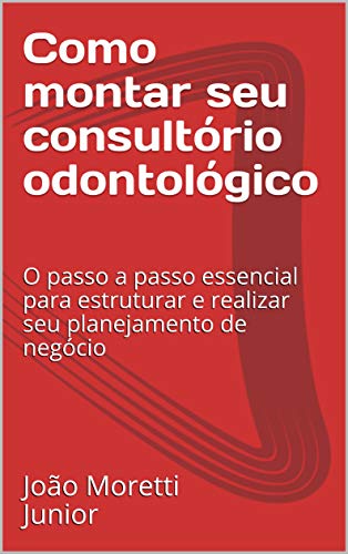 Livro PDF Como montar seu consultório odontológico: O passo a passo essencial para estruturar e realizar seu planejamento de negócio