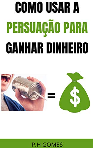 Livro PDF: COMO USAR A PERSUASÃO PARA GANHAR DINHEIRO (GUIA RÁPIDO)